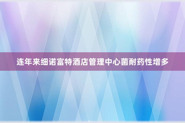 连年来细诺富特酒店管理中心菌耐药性增多