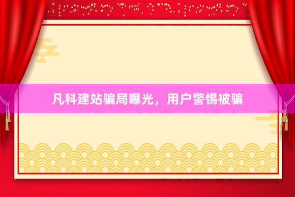 凡科建站骗局曝光，用户警惕被骗