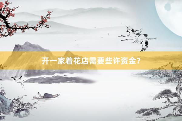 开一家着花店需要些许资金？